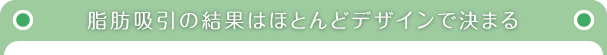 脂肪吸引の結果はほとんとデザインで決まる