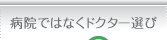 病院ではなくドクター選び