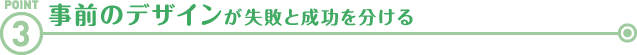 事前のデザインが失敗と成功を分ける