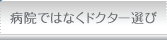 病院ではなくドクター選び