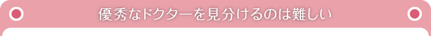 優秀なドクターを見分けるのは難しい