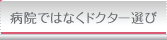 病院ではなくドクター選び