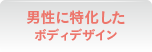 男性に特化したボディデザイン