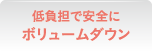 低負担で安全にボリュームダウン